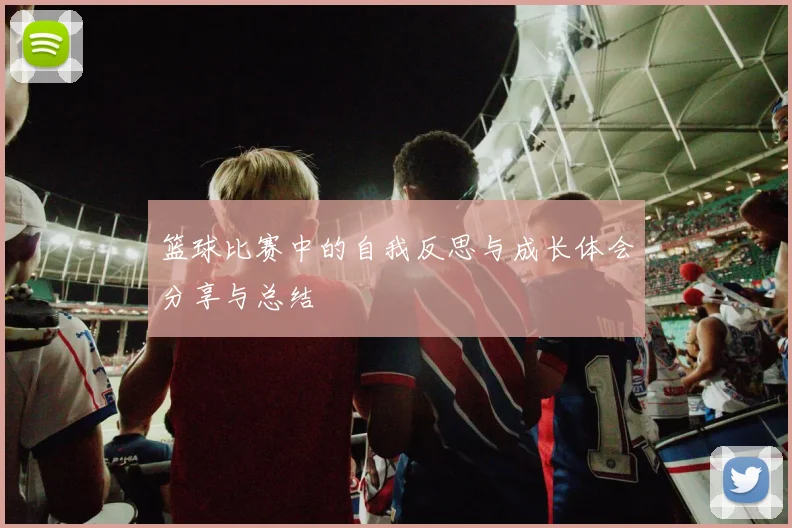 篮球比赛中的自我反思与成长体会分享与总结