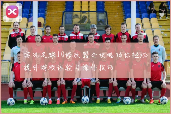 实况足球10修改器全攻略助你轻松提升游戏体验与操作技巧