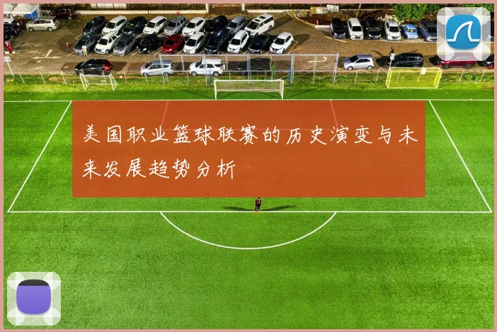 美国职业篮球联赛的历史演变与未来发展趋势分析