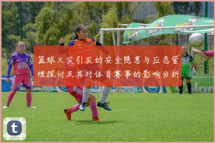 篮球火灾引发的安全隐患与应急管理探讨及其对体育赛事的影响分析