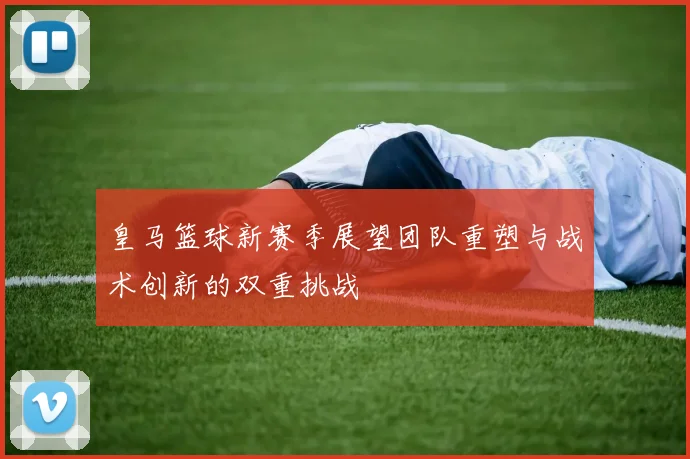 皇马篮球新赛季展望团队重塑与战术创新的双重挑战