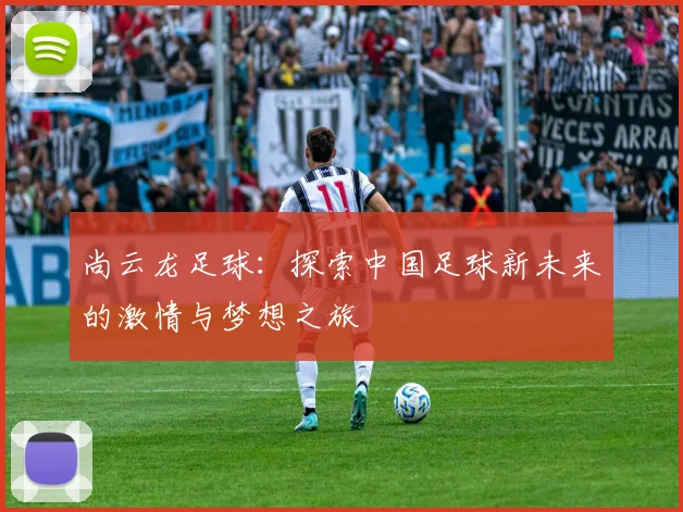 尚云龙足球：探索中国足球新未来的激情与梦想之旅