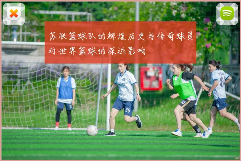 苏联篮球队的辉煌历史与传奇球员对世界篮球的深远影响