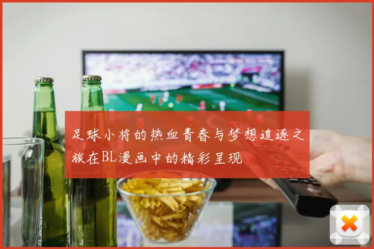 足球小将的热血青春与梦想追逐之旅在BL漫画中的精彩呈现