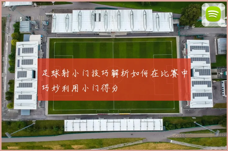 足球射小门技巧解析如何在比赛中巧妙利用小门得分